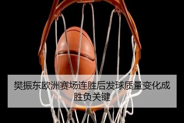 樊振东欧洲赛场连胜后发球质量变化成胜负关键